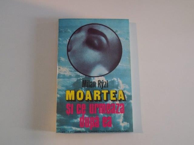MOARTEA SI CE MAI URMEAZA DUPA EA , VIATA VIITOARE DIN PERSPECTIVA PARAPSIHOLOGIEI DE MILAN RYZL , 1994