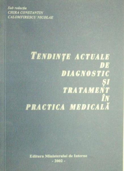 TENDINTE ACTUALE DE DIAGNOSTIC SI TRATAMENT IN PRACTICA MEDICALA-CHIRA CONSTANTIN , NICOLAE CALOMFIRESCU 2002