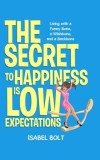The Secret to Happiness Is Low Expectations: Living with a Funny Bone, a Wishbone, and a Backbone
