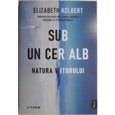Sub un cer alb. Natura viitorului &ndash; Elizabeth Kolbert
