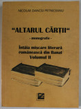 &#039;&#039; ALTARUL CARTII &#039;&#039; MONOGRAFIE, INTAIA MISCAREA LITERARA ROMANEASCA DIN BANAT , VOLUMUL II de NICOLAE DANCIU PETNICEANU , 2017 , PREZINTA INSEMNARI *