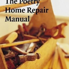The Poetry Home Repair Manual: Practical Advice for Beginning Poets