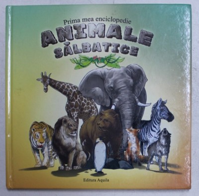 PRIMA MEA ENCICLOPEDIE - ANIMALE SALBATICE , ilustratii de GALFI CSABA si GALFI EVA , 2010 foto