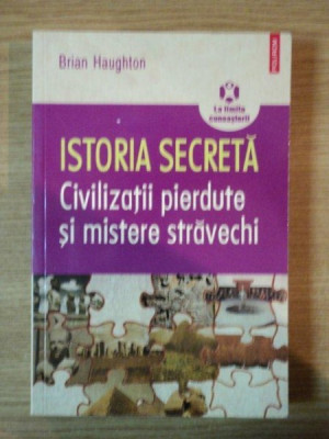 ISTORIA SECRETA , CIVILIZATII PIERDUTE SI MISTERE STRAVECHI de BRIAN HAUGHTON , 2009 foto