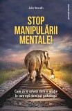 Stop manipularii mentale! Cum sa te salvezi dintr-o relatie in care esti dominat psihologic &ndash; Julie Arcoulin