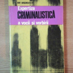 EXPERTIZA CRIMINALISTICA A VOCII SI VORBII de ION ANGHELESCU , Bucuresti 1978