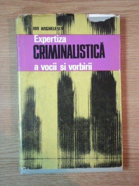 EXPERTIZA CRIMINALISTICA A VOCII SI VORBII de ION ANGHELESCU , Bucuresti 1978