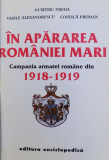IN APARAREA ROMANIEI MARI . CAMPANIA ARMATEI ROMANE DIN 1918-1919 de DUMITRU PREDA , V. ALEXANDRESCU , COSTICA PRODAN , 1994