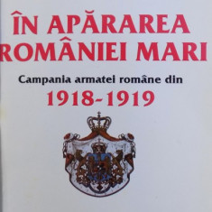 IN APARAREA ROMANIEI MARI . CAMPANIA ARMATEI ROMANE DIN 1918-1919 de DUMITRU PREDA , V. ALEXANDRESCU , COSTICA PRODAN , 1994