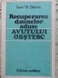 Recuperarea Daunelor Avutului Obstesc - Ioan N. Dobrin, Editura Politica 1983, Carte Istorie, Coperta Cartonata