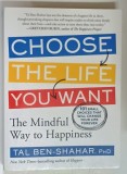 CHOOSE THE LIFE YOU WANT , THE MINDFUL WAY TO HAPPINESS by TAL BEN - SHAHAR , 2012