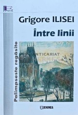 Intre linii. Palimpseste regasite. Cartea a doua: intre linii - 2018 - Grigore Ilisei (N263)
