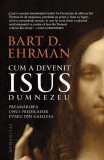 Cum a devenit Isus Dumnezeu - Bart D. Ehrman - Editura Humanitas