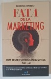 FATA DE LA MARKETING , CUM RESCRII VIITORUL IN BUSINESS : OM + AI de FLORINA ONETIU , 2025