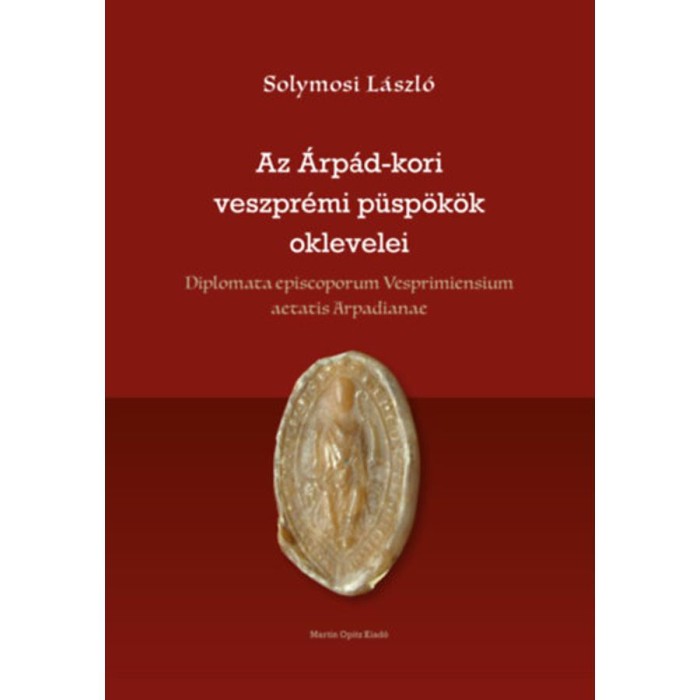 Az &Aacute;rp&aacute;d-kori veszpr&eacute;mi p&uuml;sp&ouml;k&ouml;k oklevelei - Solymosi L&aacute;szl&oacute;