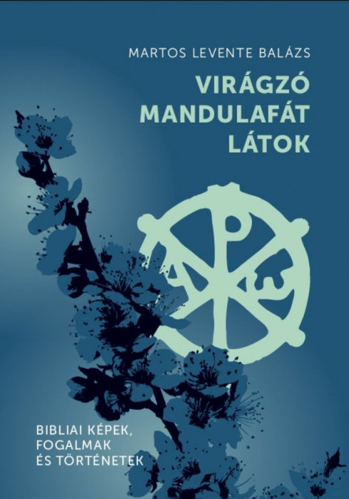 Vir&aacute;gz&oacute; mandulaf&aacute;t l&aacute;tok - Bibliai k&eacute;pek, fogalmak &eacute;s t&ouml;rt&eacute;netek - Martos Levente Bal&aacute;zs