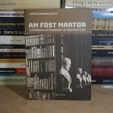 MIRCEA ANGHELESCU - AM FOST MARTOR : ISTORIA LITERARA CA DEPOZITIE , 2017 *