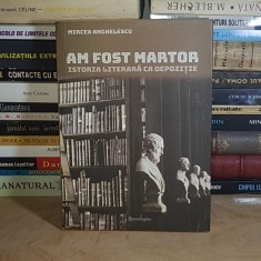 MIRCEA ANGHELESCU - AM FOST MARTOR : ISTORIA LITERARA CA DEPOZITIE , 2017 *