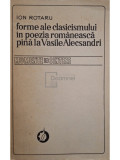 Ion Rotaru - Forme ale clasicismului &icirc;n poezia rom&acirc;nească p&acirc;nă la Vasile Alecsandri (editia 1979)