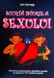 Scurtă istorie a sexului. Descrierea amanunțită a deliciilor carnale cu ajutorul a 101 &icirc;nt&acirc;lniri erotice - Paperback brosat - Iain Spragg - BCC Publis