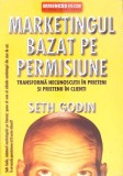 MARKETINGUL BAZAT PE PERMISIUNE. TRANSFORMA NECUNOSCUTII IN PRIETENI SI PRIETENII IN CLIENTI-SETH GODIN-272118
