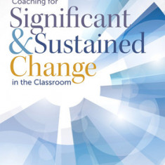 Coaching for Significant and Sustained Change in the Classroom: (a 5-Step Instructional Coaching Model for Making Real Improvements)