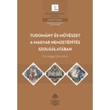 Tudom&aacute;ny &eacute;s műv&eacute;szet a magyar nemzet&eacute;p&iacute;t&eacute;s szolg&aacute;lat&aacute;ban - Sz&ouml;veggyűjtem&eacute;ny