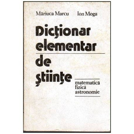 Mariuca Marcu si Ion Moga - Dictionar elementar de stiinte - matematica, fizica, astronomie - 103058