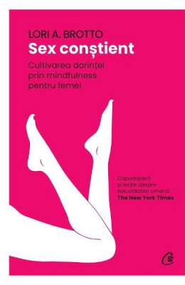 Sex constient. Cultivarea dorintei prin mindfulness pentru femei, Lori A. Brotto foto