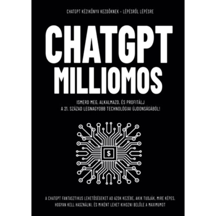 ChatGpt Milliomos - Ismerd meg, alkalmazd, &eacute;s profit&aacute;lj a 21. sz&aacute;zad legnagyobb technol&oacute;giai &uacute;jdons&aacute;g&aacute;b&oacute;l! - Enczi Zolt&aacute;n