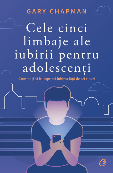 Cele Cinci Limbaje Ale Iubirii Pentru Adolescenti, Gary Chapman - Editura Curtea Veche