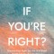What If You're Right?