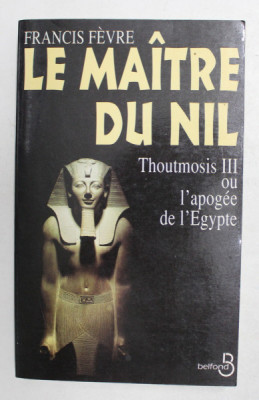 LE MAITRE DU NIL - THOUTMOSIS III OU L &amp;#039; APOGEE DE L &amp;#039;EGYPTE par FRANCIS FEVRE , 1993 foto