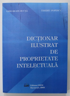 DICTIONAR ILUSTRAT DE PROPRIETATE INTELECTUALA de GHEORGHE BUCSA si TIBERIU POPESCU , 2003 foto