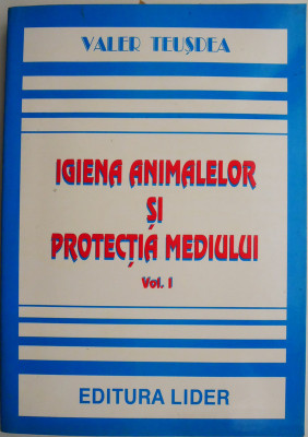 Igiena animalelor si protectia mediului, vol. I &amp;ndash; Valer Teusdea foto