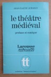 Le th&eacute;&acirc;tre m&eacute;di&eacute;val: la naissance d&#039;un art/ Jean-Claude Aubailly