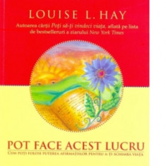 Pot face acest lucru. Cum poti folosi puterea afirmatiilor pentru a-ti schimba viata - Louise L. Hay