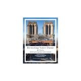 Restoring Notre-Dame de Paris: Rebirth of the Legendary Gothic Cathedral