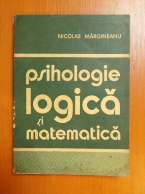 PSIHOLOGIE , LOGICA SI MATEMATICA de NICOLAE MARGINEANU , 1975 foto