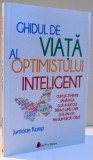 GHIDUL DE VIATA AL OPTIMISTULUI INTELIGENT , CUM SA-TI MENTII SANATATEA SI SA AI SUCCES INTR-O LUME CARE ESTE UN LOC MAI BUN DECAT CREZI de JURRIAAN K