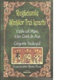 Rugaciunile Sfintilor Trei Ierarhi: Vasile cel Mare, Ioan Gura de Aur si Grigorie Teologul. Lumina din chiliile Sfintilor Parinti - Ion Andrei Gh. Tar