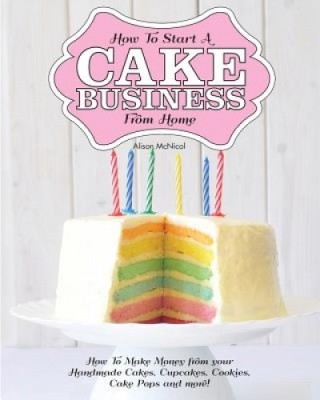 How to Start a Cake Business from Home - How to Make Money from Your Handmade Cakes, Cupcakes, Cake Pops and More! foto
