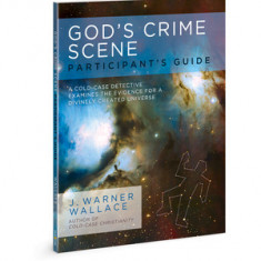 God's Crime Scene Participant's Guide: A Cold-Case Detective Examines the Evidence for a Divinely Created Universe