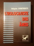 Gregoire Dumitresco - L'Holocauste des ames: relation inopportune d'un crime contre l'humanite (fenomenul Pitești)