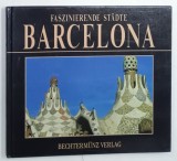 BARCELONA , FASZINIERENDE STADTE (BARCELONA , SERIA ' ORASE FASCINANTE ' ) , ALBUM DE FOTOGRAFIE CU TEXT IN LIMBA GERMANA , 1997