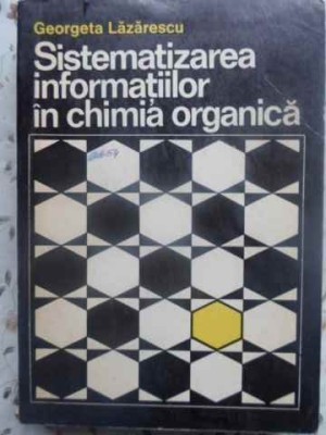 SISTEMATIZAREA INFORMATIILOR IN CHIMIA ORGANICA-GEORGETA LAZARESCU foto