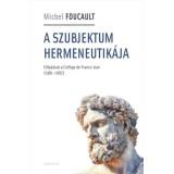A szubjektum hermeneutik&aacute;ja - Előad&aacute;sok a Coll&eacute;ge de France-ban (1981-1982) - Michel Foucault