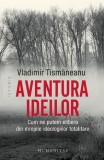 Aventura ideilor. Cum ne putem elibera din mrejele ideologiilor totalitare - Vladimir Tismaneanu