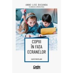 Copiii in fata ecranelor. Cum ii protejam, Anne-Lise Ducanda in colaborare cu Berenice Bouty