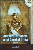 Ion Cristoiu - Adevarata moarte a lui Carol al II-lea. Eseuri. Editura Adevarul, colectia X. Istorie, Politica, Biografii. 2011